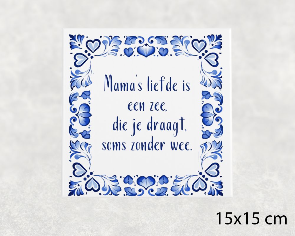 Spreuk Tegel 15X15 Cm Mama’s Liefde Is Een Zee, Die Je Draagt, Soms Zonder Wee Spreuk tegel 15x15 cm Mama’s liefde is een zee, die je draagt, soms zonder wee