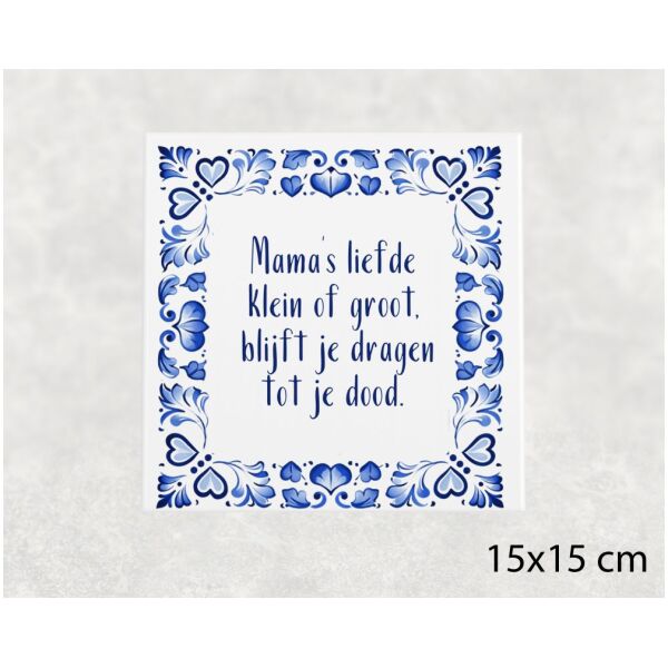 Spreuk tegel 15x15 cm Mama’s liefde klein of groot, blijft je dragen tot je dood