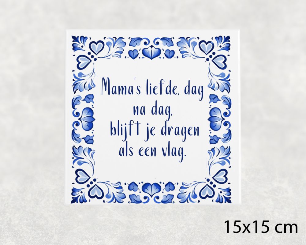 Spreuk Tegel 15X15 Cm Mama’s Liefde, Dag Na Dag, Blijft Je Dragen Als Een Vlag Spreuk tegel 15x15 cm Mama’s liefde, dag na dag, blijft je dragen als een vlag