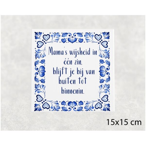 Spreuk tegel 15x15 cm Mama’s wijsheid in één zin, blijft je bij van buiten tot binnenin