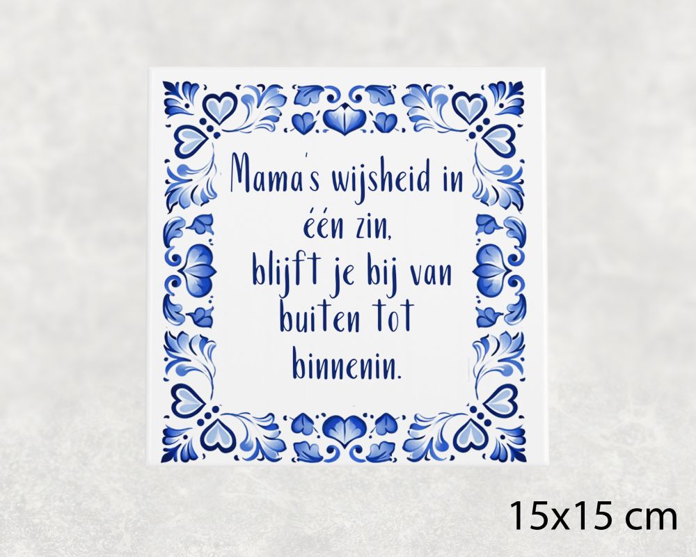 Spreuk Tegel 15X15 Cm Mama’s Wijsheid In Één Zin, Blijft Je Bij Van Buiten Tot Binnenin Spreuk tegel 15x15 cm Mama’s wijsheid in één zin, blijft je bij van buiten tot binnenin
