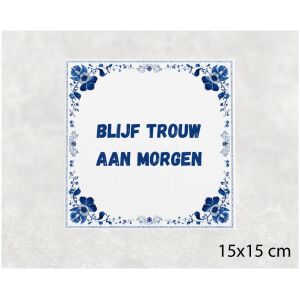 Spreuk tegel 15x15cm Blijf trouw aan morgen