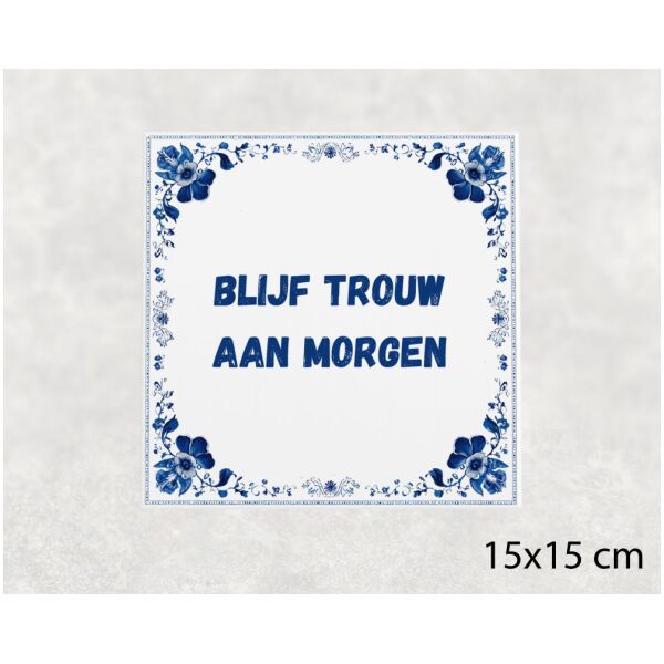 Spreuk tegel 15x15cm Blijf trouw aan morgen