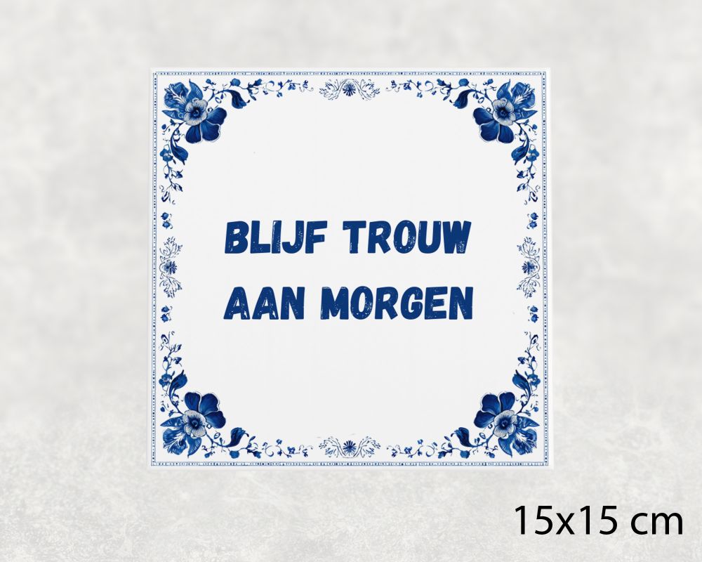 Spreuk Tegel 15X15 Cm Blijf Trouw Aan Morgen Spreuk tegel 15x15cm Blijf trouw aan morgen