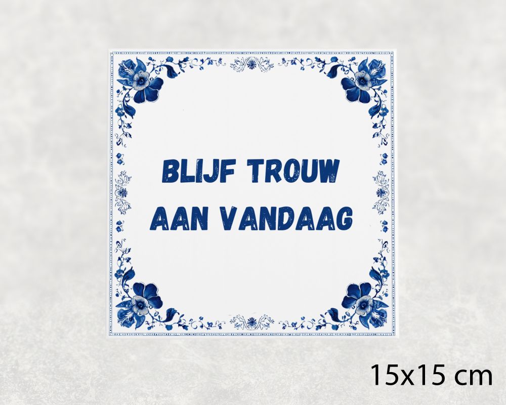 Spreuk Tegel 15X15 Cm Blijf Trouw Aan Vandaag Spreuk tegel 15x15cm Blijf trouw aan vandaag