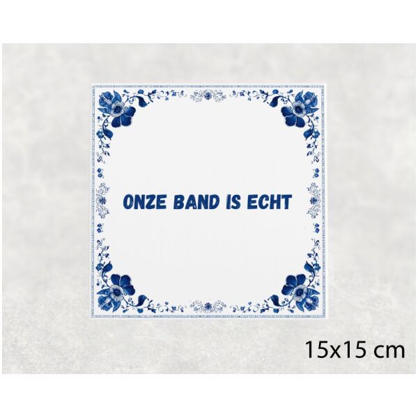 Spreuk tegel 15x15cm Onze band is echt