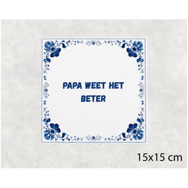 Spreuk tegel 15x15cm Papa weet het beter