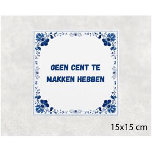 Spreuk tegel 15x15cm Geen cent te makken hebben