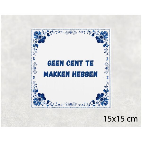 Spreuk tegel 15x15cm Geen cent te makken hebben