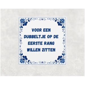 Spreuk tegel 15x15cm Voor een dubbeltje op de eerste rang willen zitten