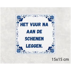 Spreuk tegel 15x15cm Het vuur na aan de schenen leggen