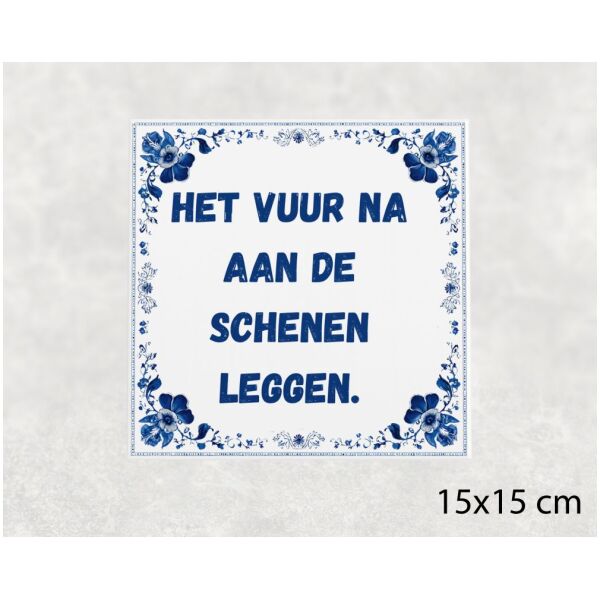 Spreuk tegel 15x15cm Het vuur na aan de schenen leggen