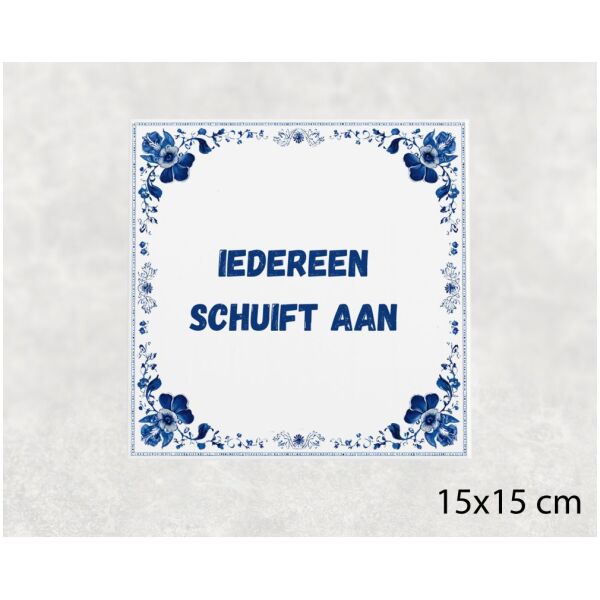 Spreuk tegel 15x15cm Iedereen schuift aan ()