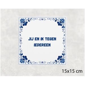 Spreuk tegel 15x15cm Jij en ik tegen iedereen