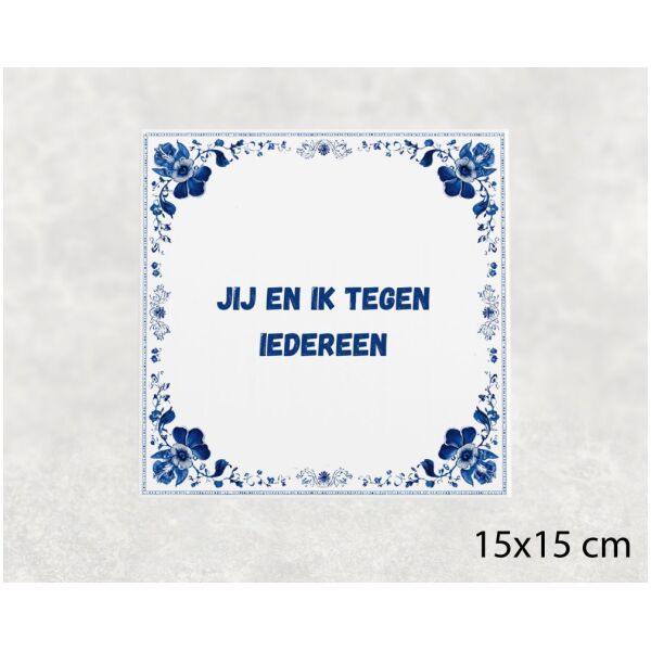 Spreuk tegel 15x15cm Jij en ik tegen iedereen
